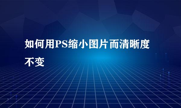 如何用PS缩小图片而清晰度不变