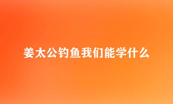 姜太公钓鱼我们能学什么