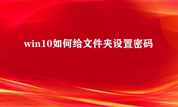 win10如何给文件夹设置密码
