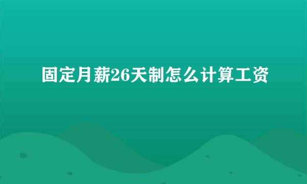固定月薪26天制怎么计算工资