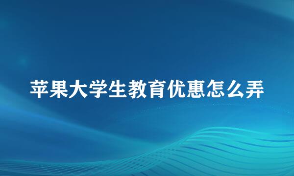 苹果大学生教育优惠怎么弄
