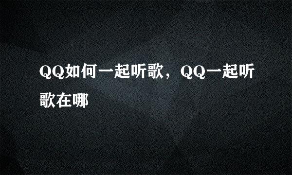 QQ如何一起听歌，QQ一起听歌在哪