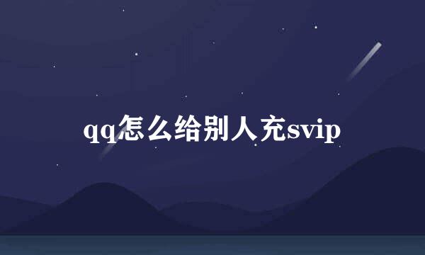 qq怎么给别人充svip
