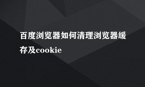 百度浏览器如何清理浏览器缓存及cookie