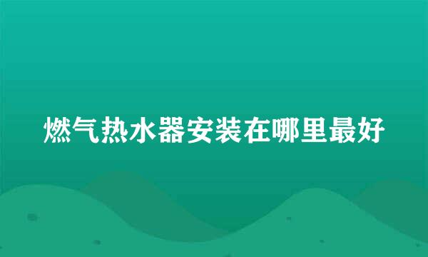 燃气热水器安装在哪里最好
