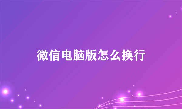 微信电脑版怎么换行