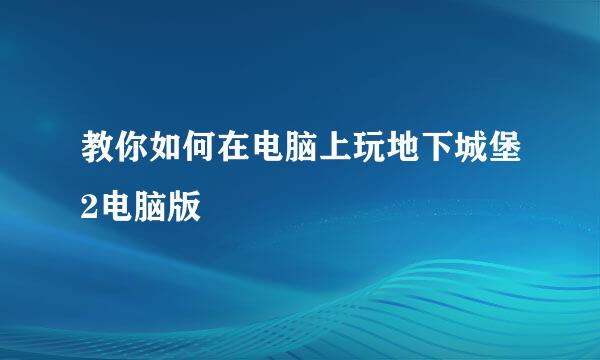 教你如何在电脑上玩地下城堡2电脑版