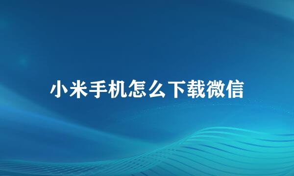小米手机怎么下载微信