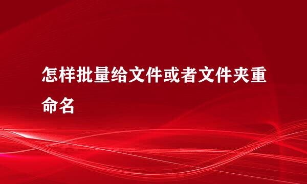 怎样批量给文件或者文件夹重命名
