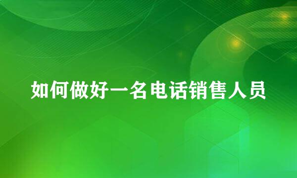 如何做好一名电话销售人员