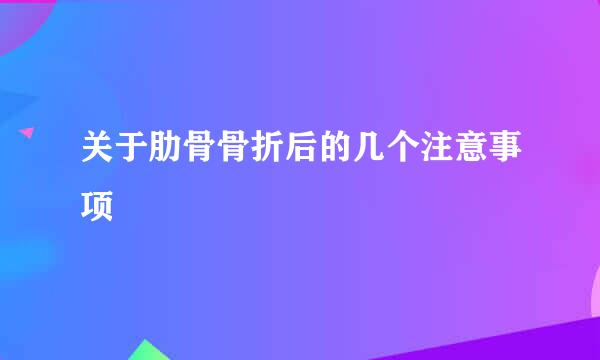 关于肋骨骨折后的几个注意事项