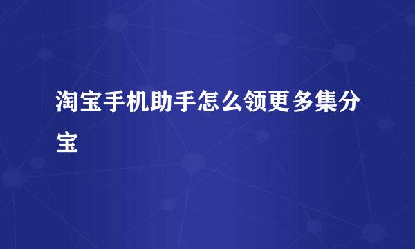 淘宝手机助手怎么领更多集分宝
