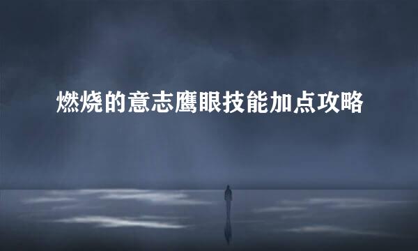 燃烧的意志鹰眼技能加点攻略