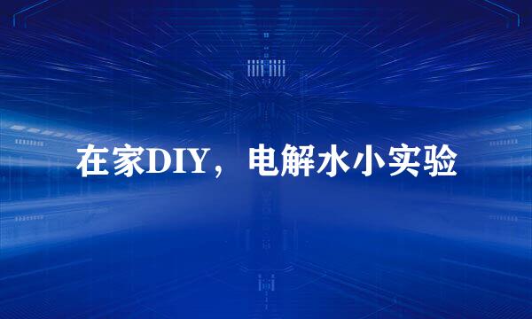在家DIY，电解水小实验