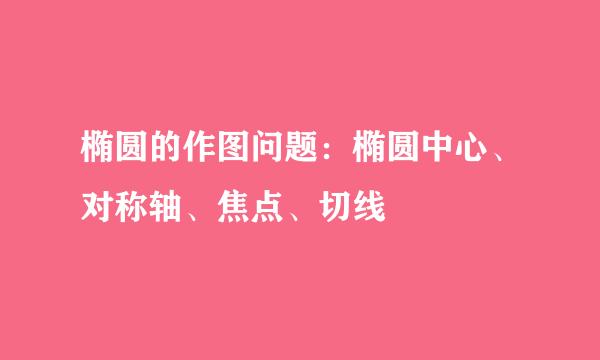 椭圆的作图问题：椭圆中心、对称轴、焦点、切线