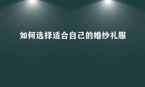 如何选择适合自己的婚纱礼服