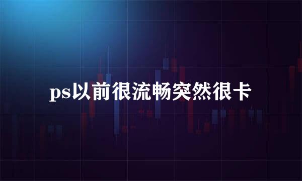 ps以前很流畅突然很卡