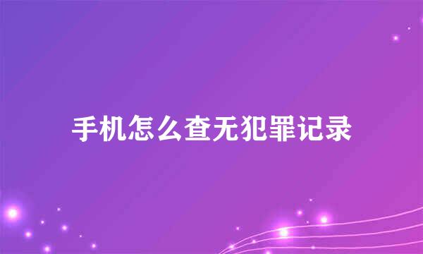 手机怎么查无犯罪记录