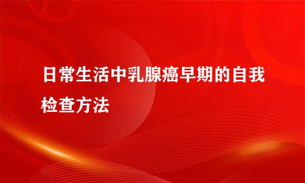 日常生活中乳腺癌早期的自我检查方法
