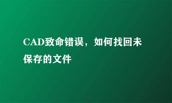 CAD致命错误，如何找回未保存的文件