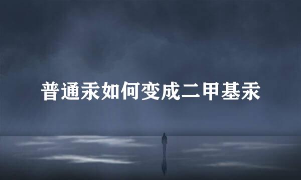 普通汞如何变成二甲基汞