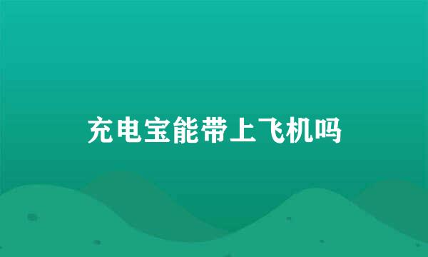 充电宝能带上飞机吗