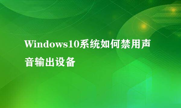 Windows10系统如何禁用声音输出设备
