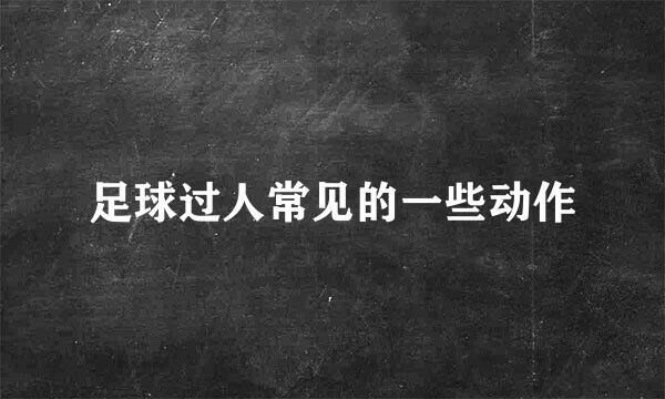 足球过人常见的一些动作