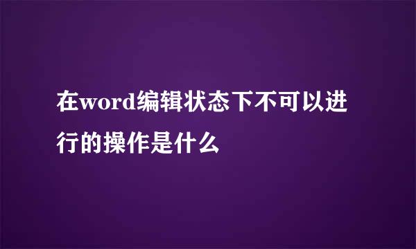 在word编辑状态下不可以进行的操作是什么