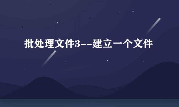 批处理文件3--建立一个文件