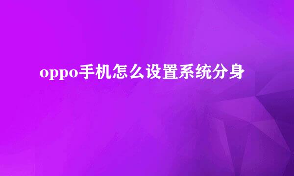 oppo手机怎么设置系统分身