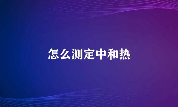 怎么测定中和热