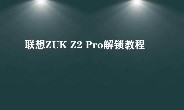 联想ZUK Z2 Pro解锁教程