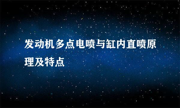 发动机多点电喷与缸内直喷原理及特点