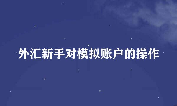 外汇新手对模拟账户的操作