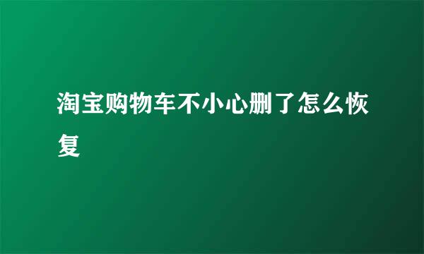淘宝购物车不小心删了怎么恢复