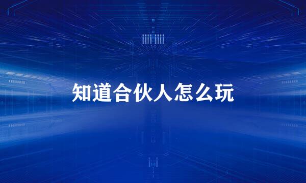 知道合伙人怎么玩