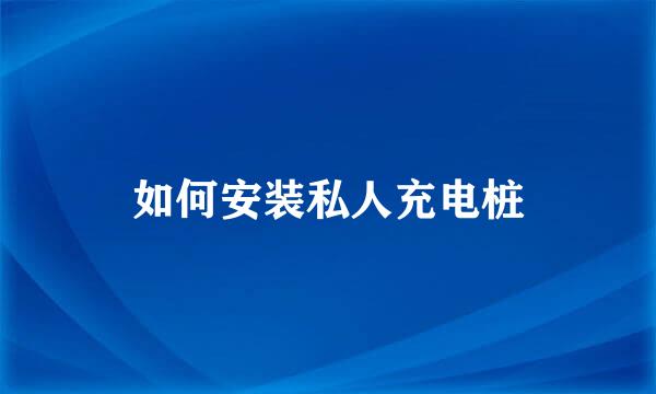如何安装私人充电桩