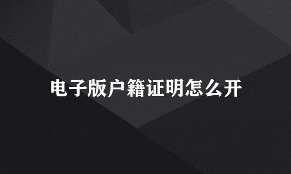 电子版户籍证明怎么开