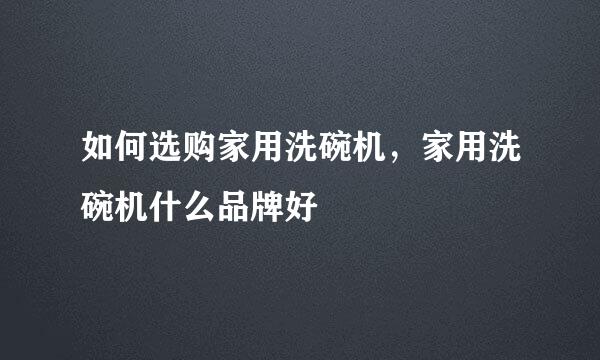 如何选购家用洗碗机,家用洗碗机什么品牌好