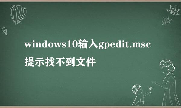 windows10输入gpedit.msc提示找不到文件