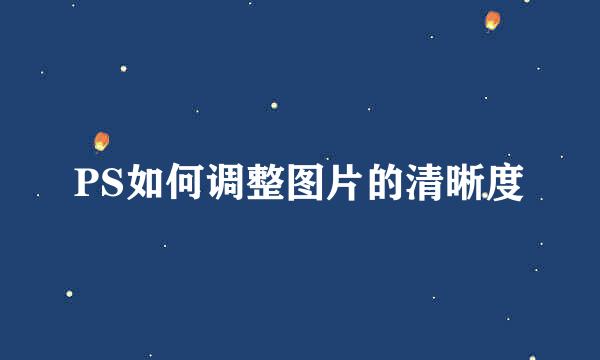 PS如何调整图片的清晰度