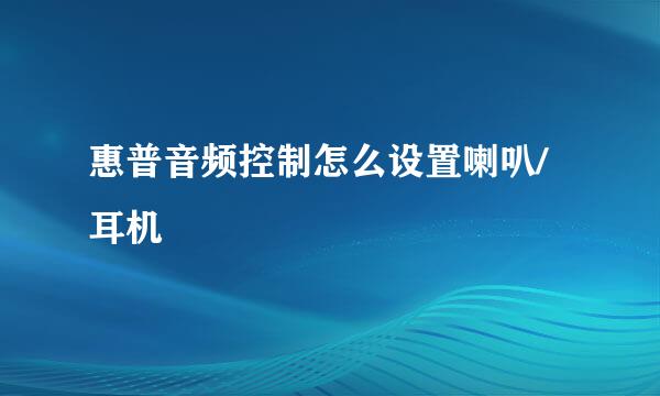 惠普音频控制怎么设置喇叭/耳机