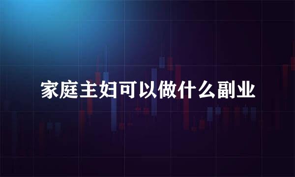 家庭主妇可以做什么副业