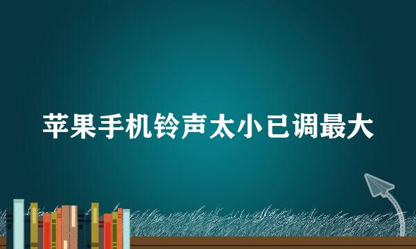苹果手机铃声太小已调最大