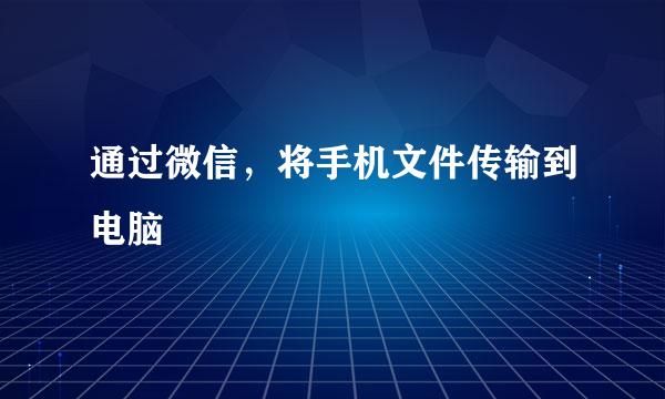 通过微信，将手机文件传输到电脑