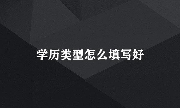 学历类型怎么填写好
