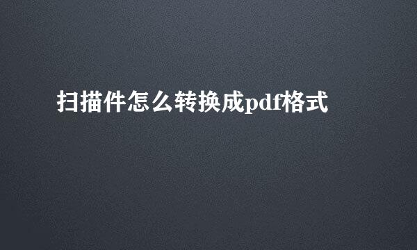 扫描件怎么转换成pdf格式