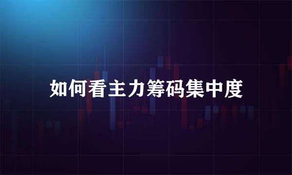 如何看主力筹码集中度