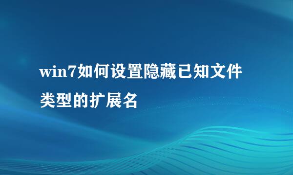 win7如何设置隐藏已知文件类型的扩展名